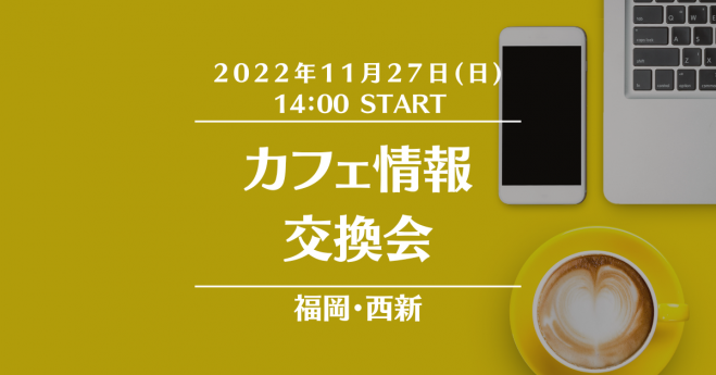 福岡 西新 カフェ情報交換会 22年11月27日 福岡県 こくちーずプロ