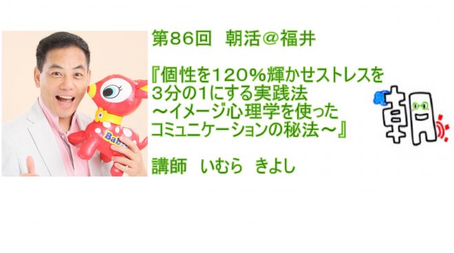 第86回 朝活 福井 個性を1 輝かせストレスを3分の1にする楽しい実践法 イメージ心理学を使ったコミュニケーションの秘法 講師 いむらきよし 17年5月14日 福井県 こくちーずプロ