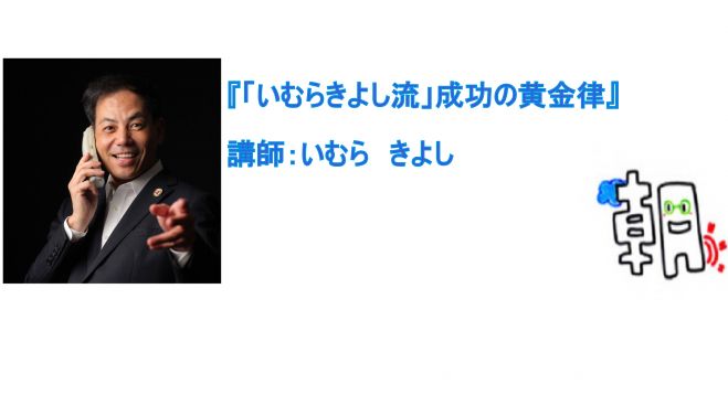 いむらきよし流 成功の黄金律 講師 いむらきよし 17年5月14日 福井県 こくちーずプロ