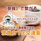 【奈良】で繋がるカジュアルスタイルのビジネス異業種交流会「奈良カフェ交流会」